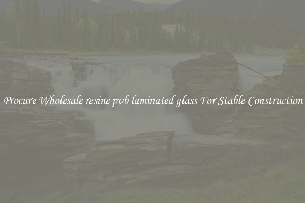 Procure Wholesale resine pvb laminated glass For Stable Construction