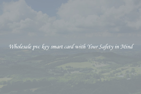 Wholesale pvc key smart card with Your Safety in Mind