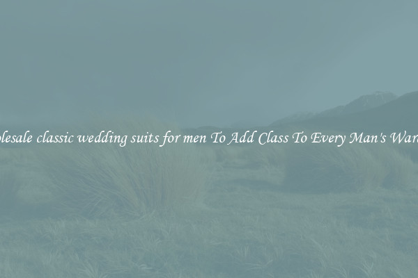 Wholesale classic wedding suits for men To Add Class To Every Man's Wardrobe