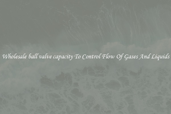 Wholesale ball valve capacity To Control Flow Of Gases And Liquids