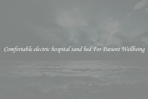 Comfortable electric hospital sand bed For Patient Wellbeing