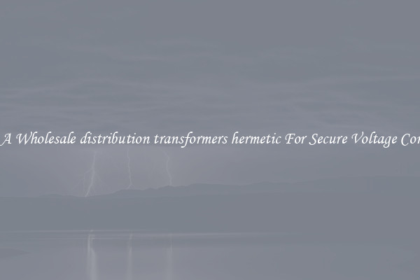 Get A Wholesale distribution transformers hermetic For Secure Voltage Control