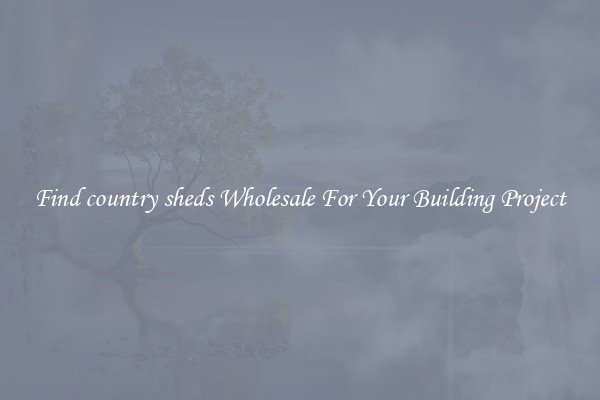 Find country sheds Wholesale For Your Building Project