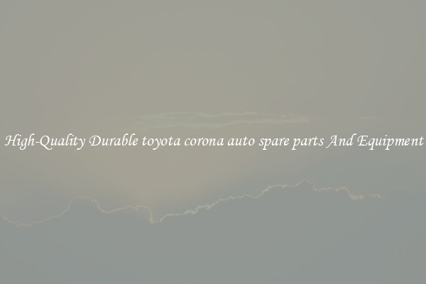 High-Quality Durable toyota corona auto spare parts And Equipment