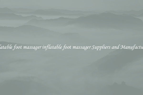 inflatable foot massager inflatable foot massager Suppliers and Manufacturers