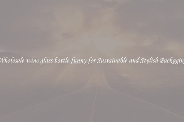 Wholesale wine glass bottle funny for Sustainable and Stylish Packaging