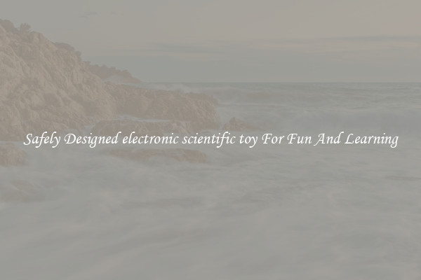 Safely Designed electronic scientific toy For Fun And Learning