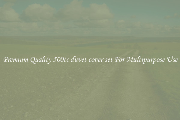 Premium Quality 500tc duvet cover set For Multipurpose Use