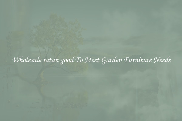 Wholesale ratan good To Meet Garden Furniture Needs
