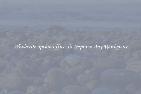 Wholesale option office To Improve Any Workspace