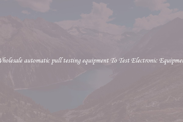 Wholesale automatic pull testing equipment To Test Electronic Equipment