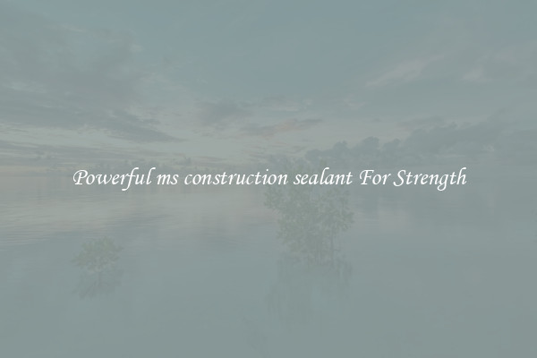 Powerful ms construction sealant For Strength