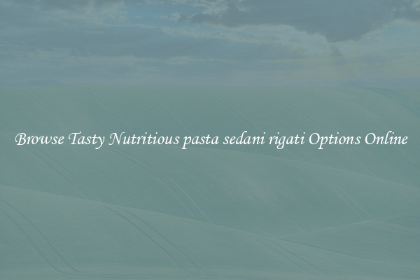 Browse Tasty Nutritious pasta sedani rigati Options Online
