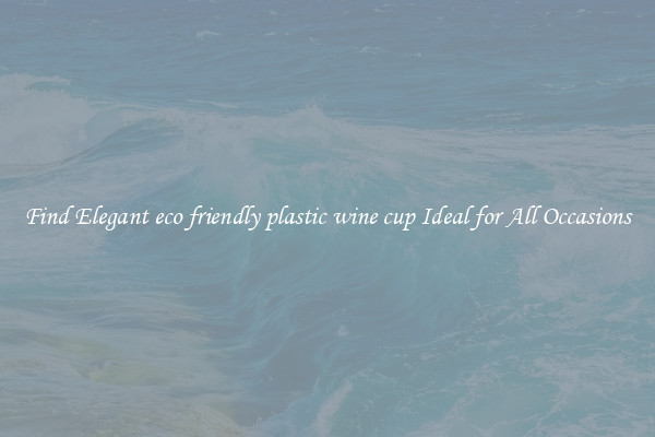 Find Elegant eco friendly plastic wine cup Ideal for All Occasions