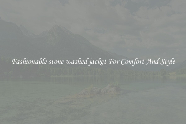 Fashionable stone washed jacket For Comfort And Style