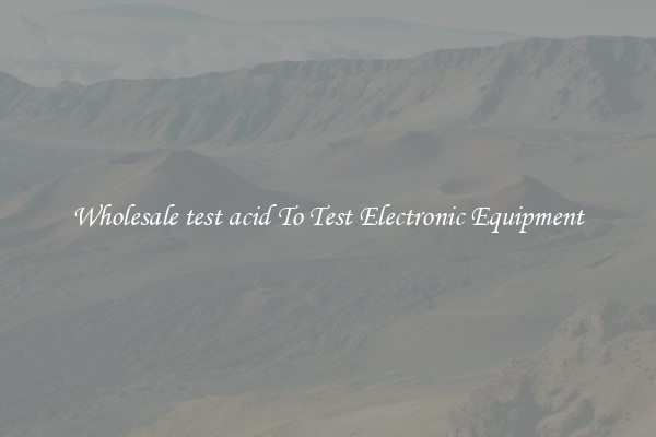 Wholesale test acid To Test Electronic Equipment