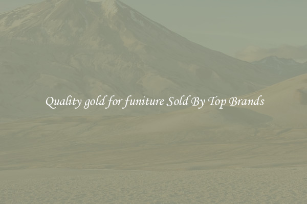 Quality gold for funiture Sold By Top Brands