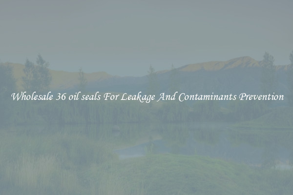Wholesale 36 oil seals For Leakage And Contaminants Prevention