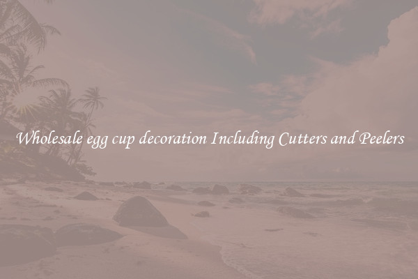 Wholesale egg cup decoration Including Cutters and Peelers