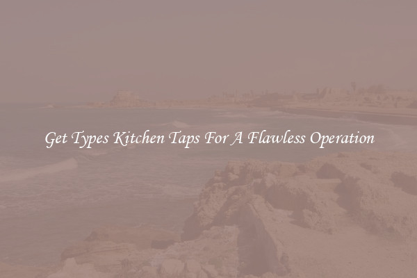 Get Types Kitchen Taps For A Flawless Operation