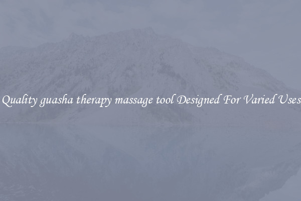 Quality guasha therapy massage tool Designed For Varied Uses