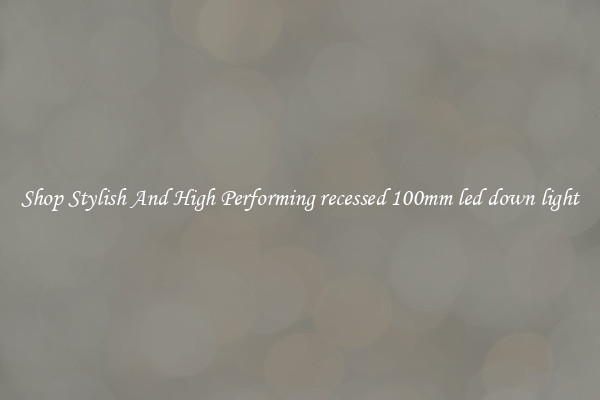 Shop Stylish And High Performing recessed 100mm led down light