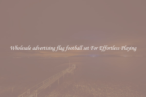 Wholesale advertising flag football set For Effortless Playing