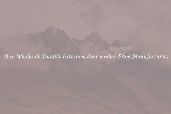 Buy Wholesale Durable bathroom door nanhai From Manufacturers