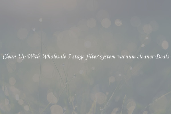 Clean Up With Wholesale 5 stage filter system vacuum cleaner Deals