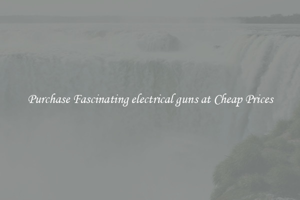 Purchase Fascinating electrical guns at Cheap Prices