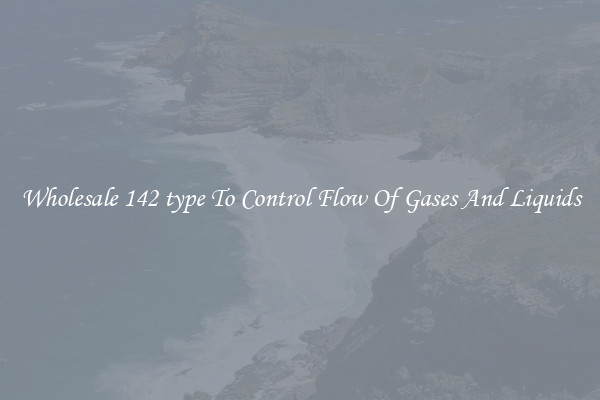 Wholesale 142 type To Control Flow Of Gases And Liquids