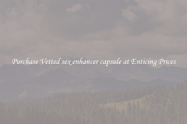 Purchase Vetted sex enhancer capsule at Enticing Prices