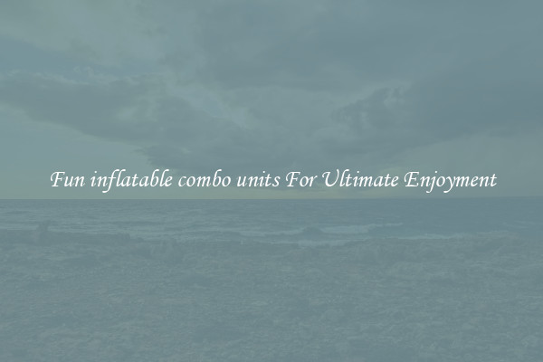 Fun inflatable combo units For Ultimate Enjoyment