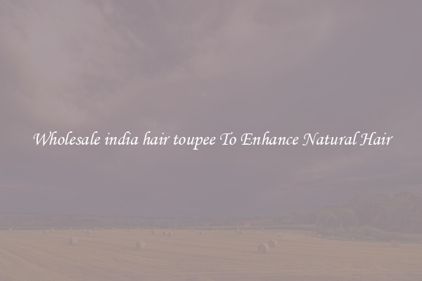 Wholesale india hair toupee To Enhance Natural Hair