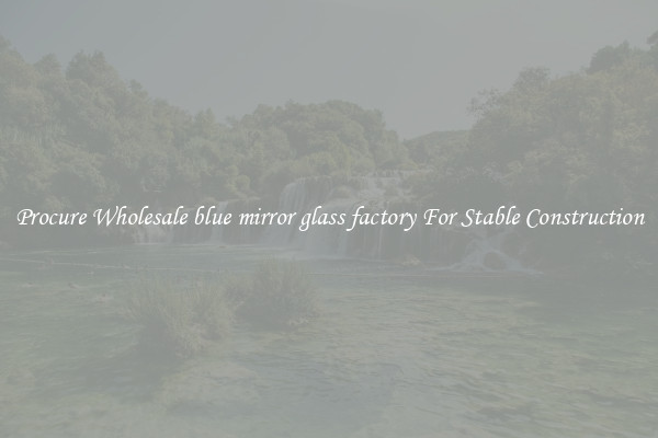 Procure Wholesale blue mirror glass factory For Stable Construction