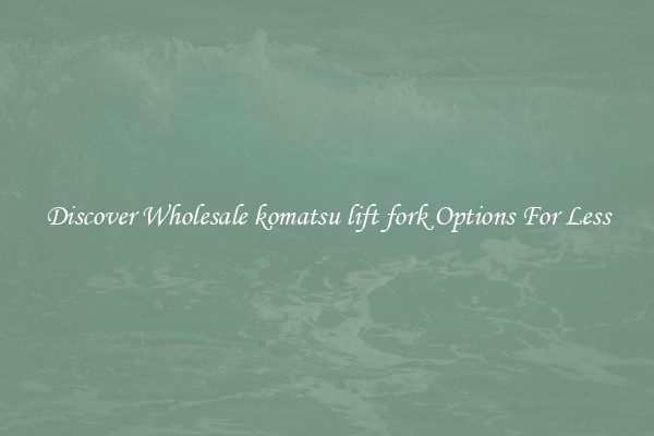 Discover Wholesale komatsu lift fork Options For Less