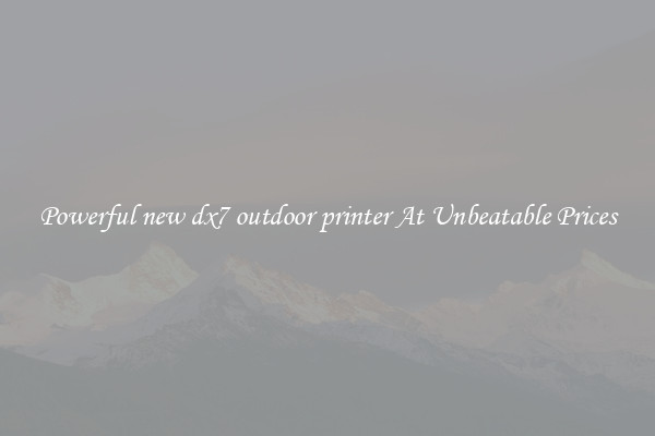 Powerful new dx7 outdoor printer At Unbeatable Prices