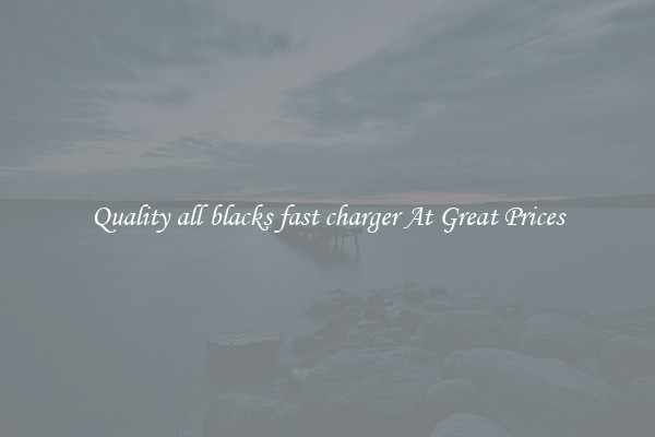 Quality all blacks fast charger At Great Prices