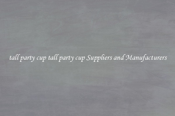 tall party cup tall party cup Suppliers and Manufacturers