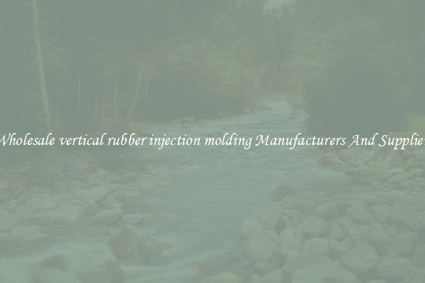 Wholesale vertical rubber injection molding Manufacturers And Suppliers
